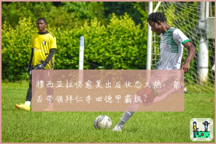 穆西亚拉伤愈复出后状态火热，能否带领拜仁夺回德甲霸权？