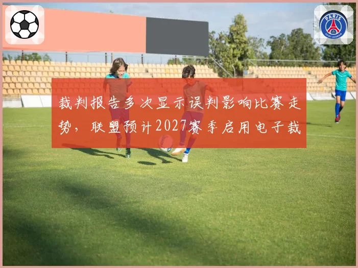 裁判报告多次显示误判影响比赛走势，联盟预计2027赛季启用电子裁判辅助系统