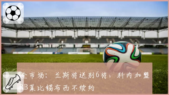 全市场：兰斯将送别6将，科内加盟RB莱比锡布西不续约