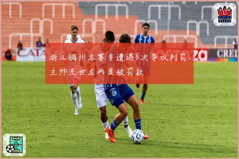 浙江稠州本赛季遭遇8次争议判罚,主帅王世龙两度被罚款