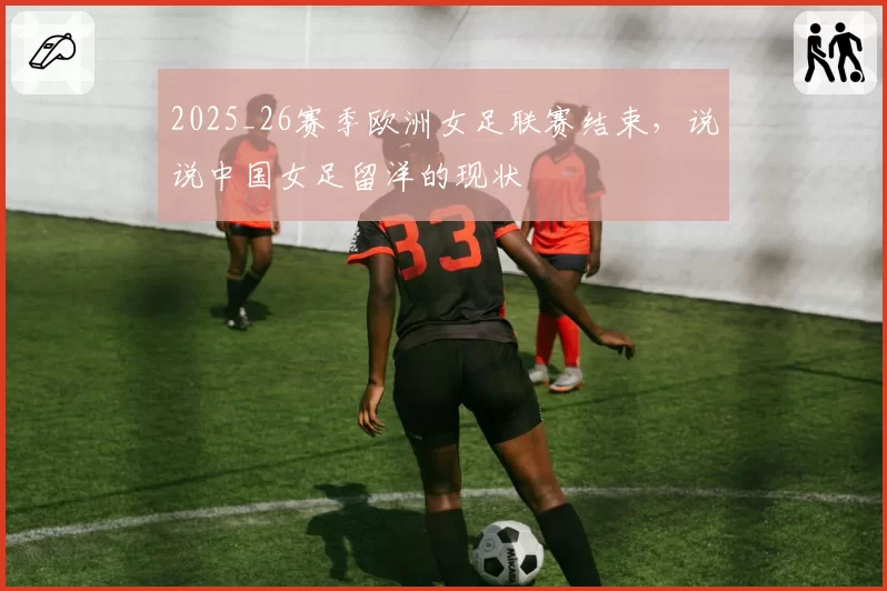2025_26赛季欧洲女足联赛结束，说说中国女足留洋的现状