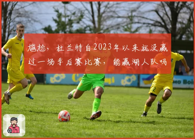 尴尬，杜兰特自2023年以来就没赢过一场季后赛比赛，能赢湖人队吗