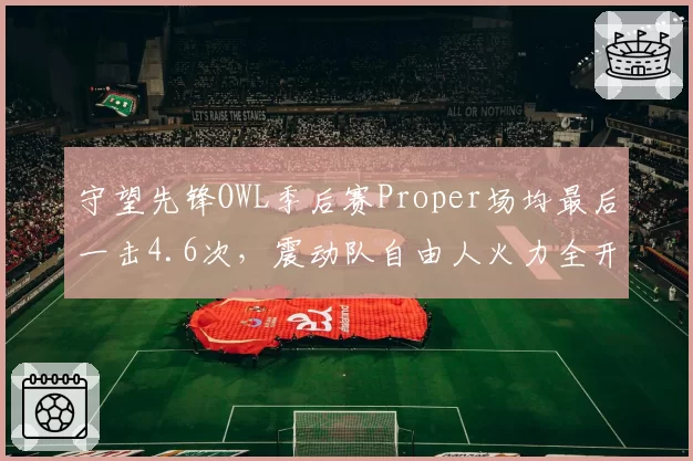 守望先锋OWL季后赛Proper场均最后一击4.6次，震动队自由人火力全开