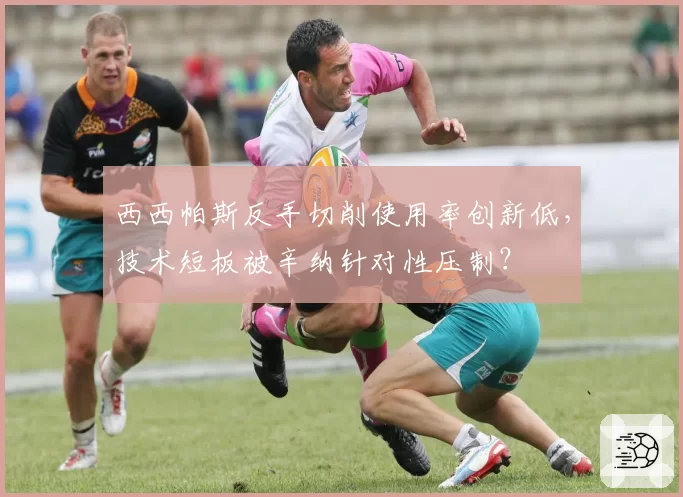 西西帕斯反手切削使用率创新低，技术短板被辛纳针对性压制？