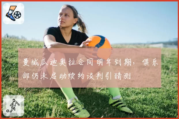 曼城瓜迪奥拉合同明年到期，俱乐部仍未启动续约谈判引猜测
