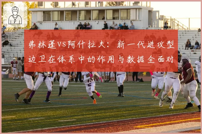 弗林蓬vs阿什拉夫:新一代进攻型边卫在体系中的作用与数据全面对比