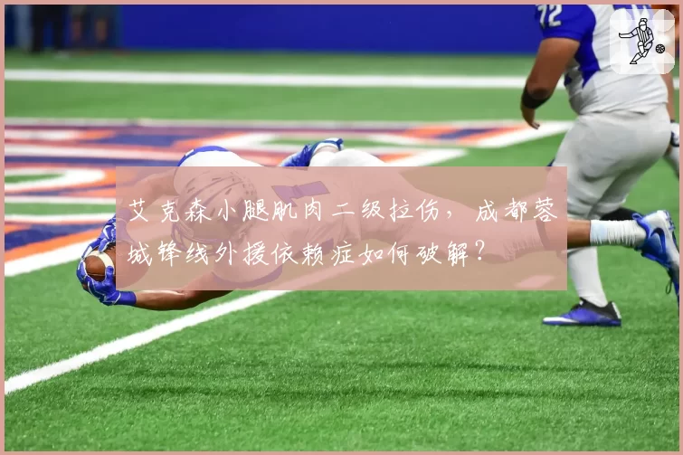 艾克森小腿肌肉二级拉伤，成都蓉城锋线外援依赖症如何破解？