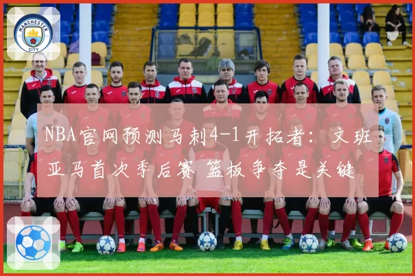 NBA官网预测马刺4-1开拓者：文班亚马首次季后赛 篮板争夺是关键