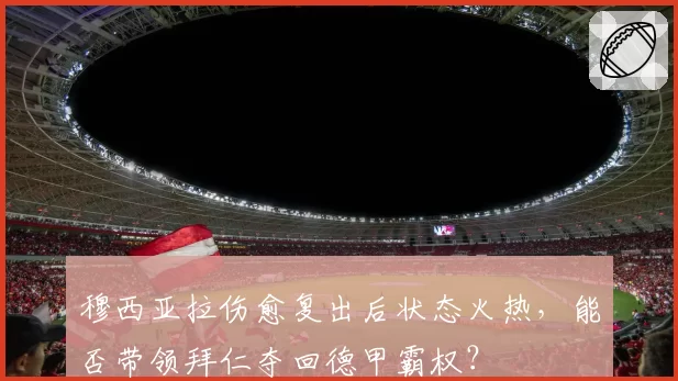 穆西亚拉伤愈复出后状态火热，能否带领拜仁夺回德甲霸权？