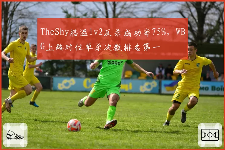TheShy格温1v2反杀成功率75%，WBG上路对位单杀次数排名第一