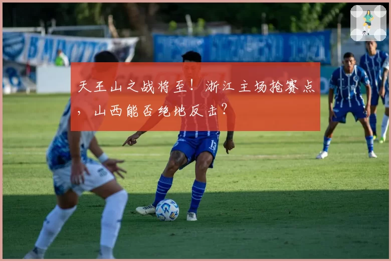 天王山之战将至！浙江主场抢赛点，山西能否绝地反击？